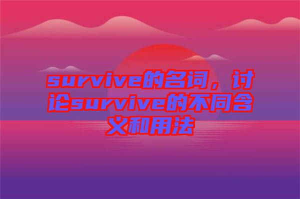 survive的名詞，討論survive的不同含義和用法