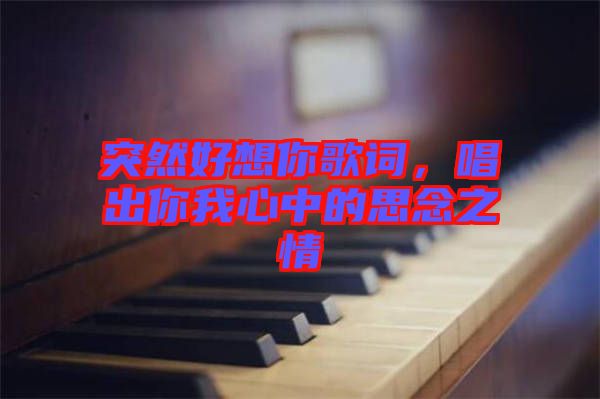 突然好想你歌詞，唱出你我心中的思念之情