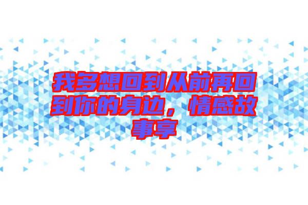 我多想回到從前再回到你的身邊，情感故事享