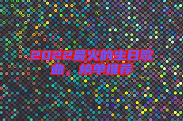 2022最火的生日歌曲，榜單推薦