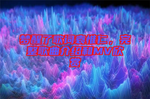 夢醒了歌詞袁惟仁，完整歌曲介紹和MV欣賞