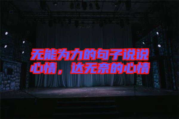 無(wú)能為力的句子說(shuō)說(shuō)心情，達(dá)無(wú)奈的心情