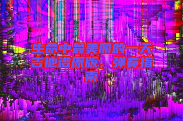 生命中最美麗的一天吉他譜原版，彈奏指南