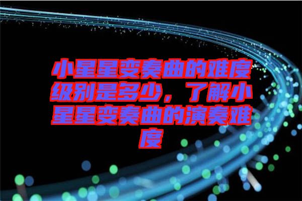 小星星變奏曲的難度級別是多少，了解小星星變奏曲的演奏難度