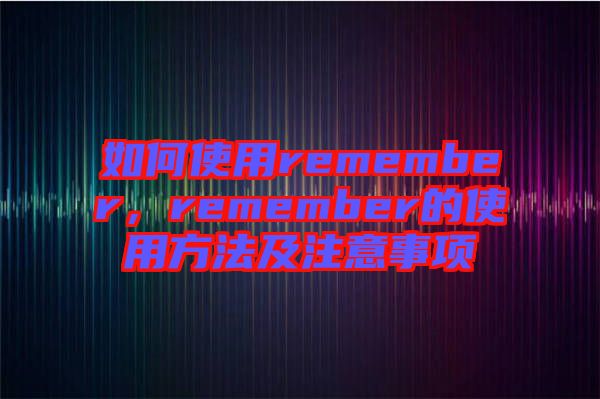 如何使用remember，remember的使用方法及注意事項(xiàng)
