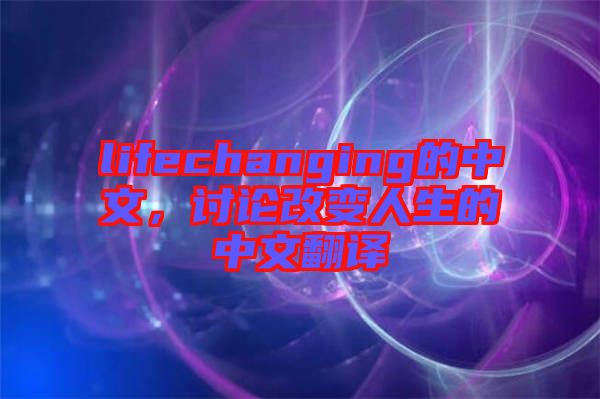 lifechanging的中文，討論改變人生的中文翻譯
