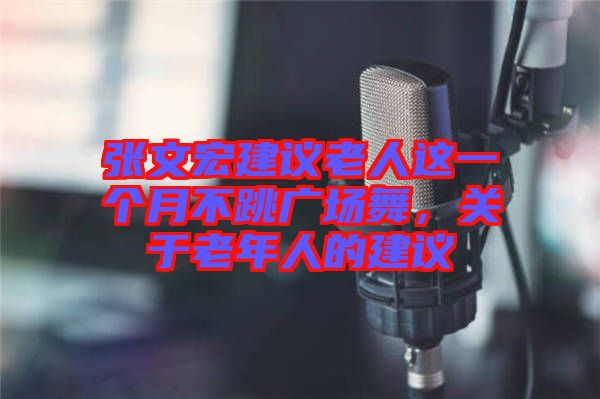 張文宏建議老人這一個(gè)月不跳廣場(chǎng)舞，關(guān)于老年人的建議