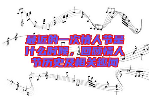 最近的一次情人節(jié)是什么時(shí)候，回顧情人節(jié)歷史及相關(guān)趣聞