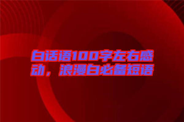 白話語(yǔ)100字左右感動(dòng)，浪漫白必備短語(yǔ)