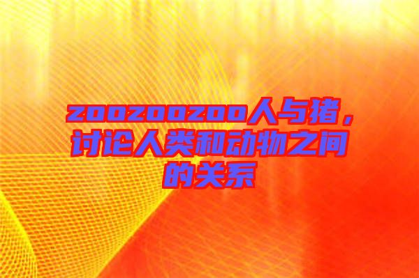 zoozoozoo人與豬，討論人類和動物之間的關(guān)系