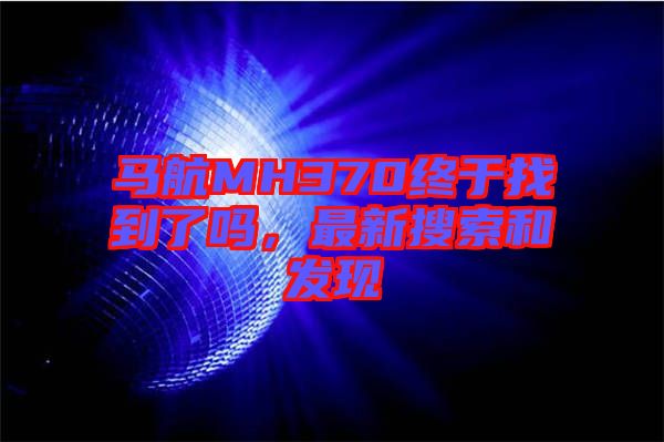 馬航MH370終于找到了嗎，最新搜索和發(fā)現(xiàn)