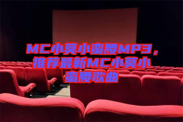 MC小莫小蠻腰MP3，推薦最新MC小莫小蠻腰歌曲