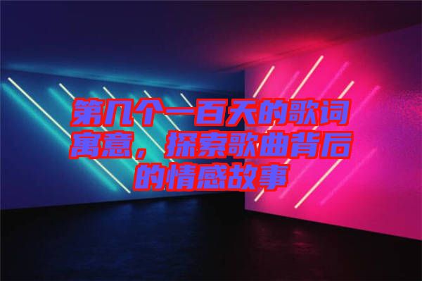第幾個一百天的歌詞寓意，探索歌曲背后的情感故事