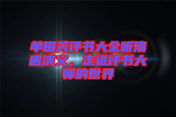單田芳評(píng)書大全聽(tīng)隋唐演義，走進(jìn)評(píng)書大師的世界
