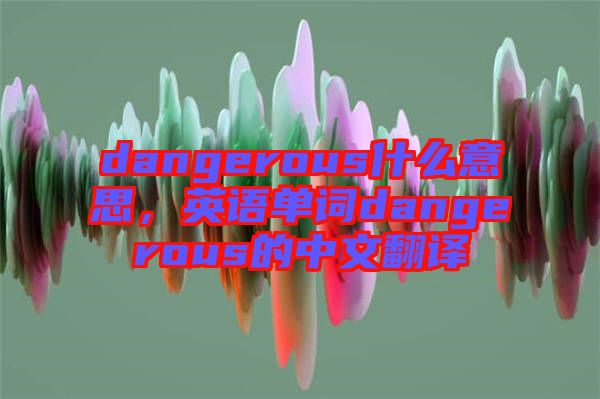 dangerous什么意思，英語單詞dangerous的中文翻譯