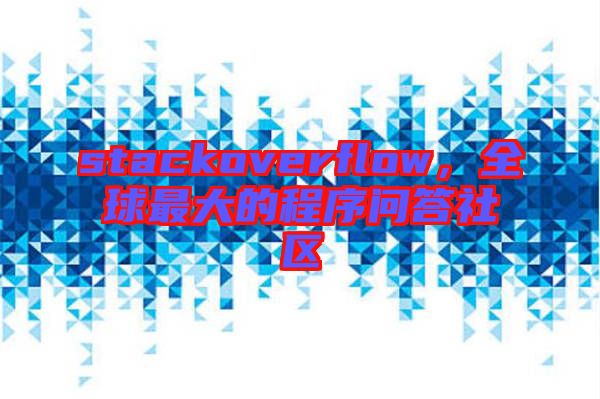stackoverflow，全球最大的程序問答社區(qū)