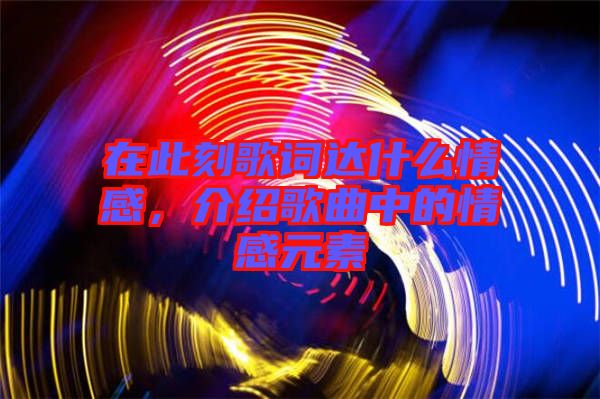 在此刻歌詞達(dá)什么情感，介紹歌曲中的情感元素