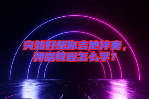 突然好想你吉他伴奏，彈唱教程怎么學(xué)？
