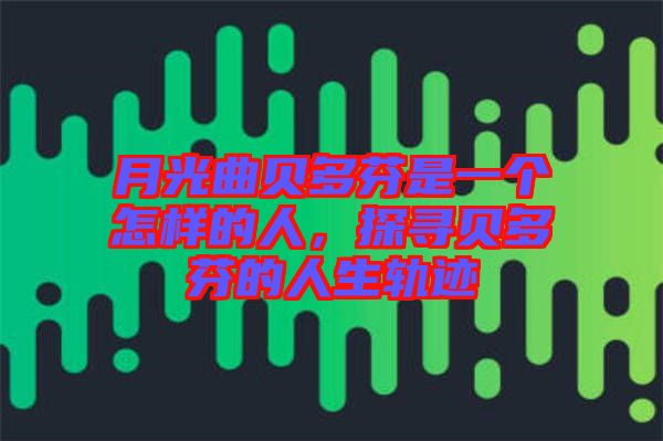 月光曲貝多芬是一個怎樣的人，探尋貝多芬的人生軌跡