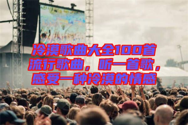 冷漠歌曲大全100首流行歌曲，聽(tīng)一首歌，感受一種冷漠的情感