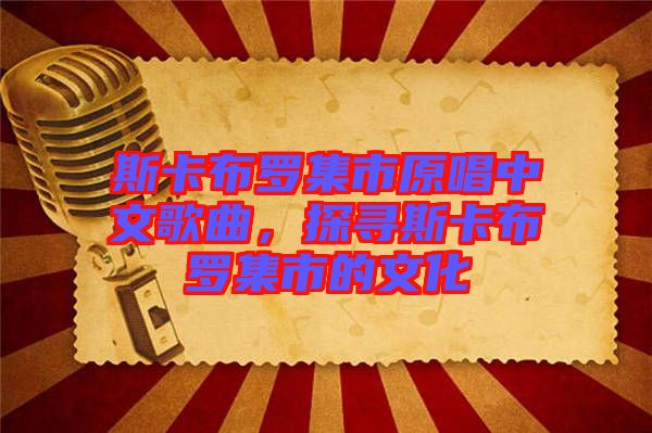 斯卡布羅集市原唱中文歌曲，探尋斯卡布羅集市的文化