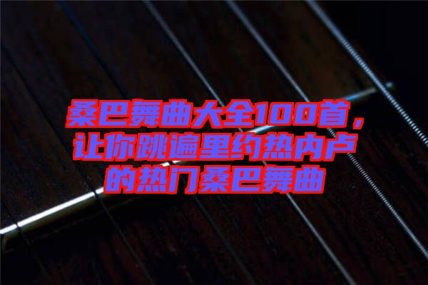 桑巴舞曲大全100首，讓你跳遍里約熱內(nèi)盧的熱門桑巴舞曲