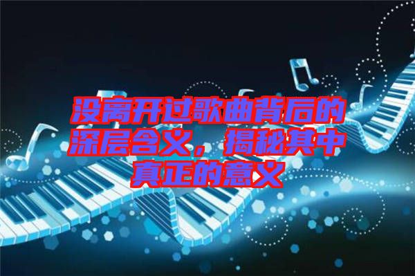 沒(méi)離開(kāi)過(guò)歌曲背后的深層含義，揭秘其中真正的意義