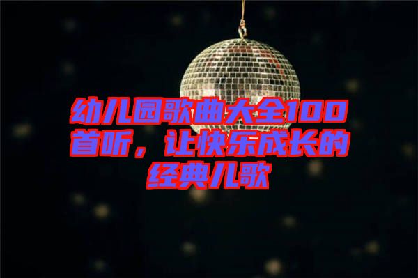 幼兒園歌曲大全100首聽，讓快樂成長的經典兒歌