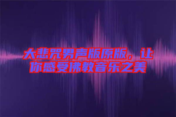 大悲咒男聲版原版，讓你感受佛教音樂之美