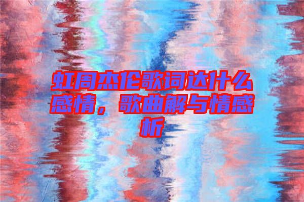 虹周杰倫歌詞達(dá)什么感情，歌曲解與情感析