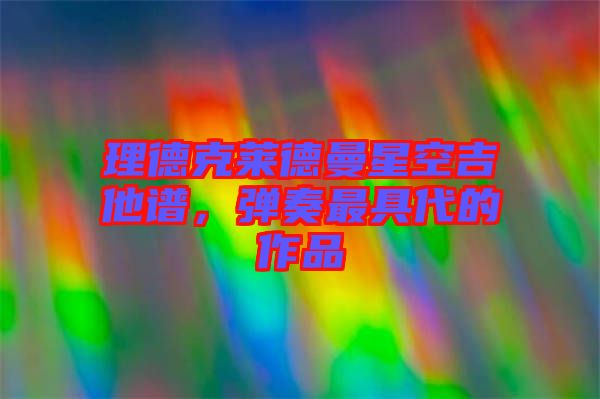 理德克萊德曼星空吉他譜，彈奏最具代的作品