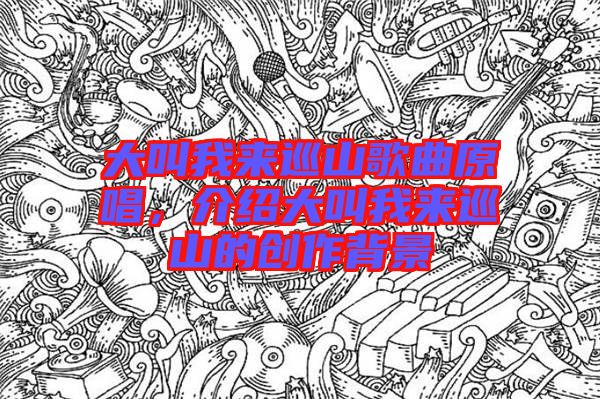 大叫我來巡山歌曲原唱，介紹大叫我來巡山的創(chuàng)作背景