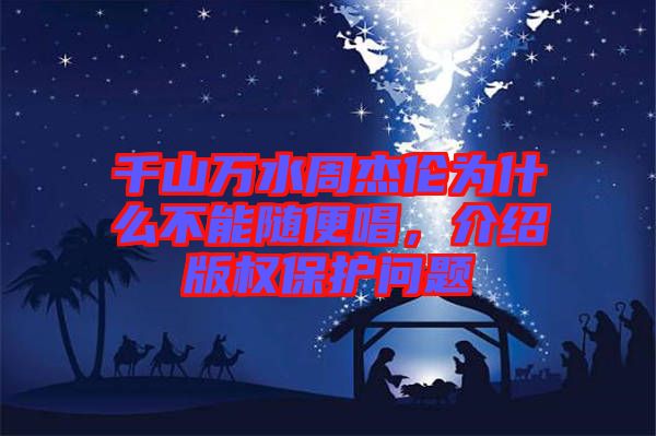 千山萬(wàn)水周杰倫為什么不能隨便唱，介紹版權(quán)保護(hù)問題