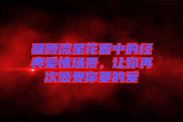 回顧流星花園中的經(jīng)典愛情場景，讓你再次感受你要的愛