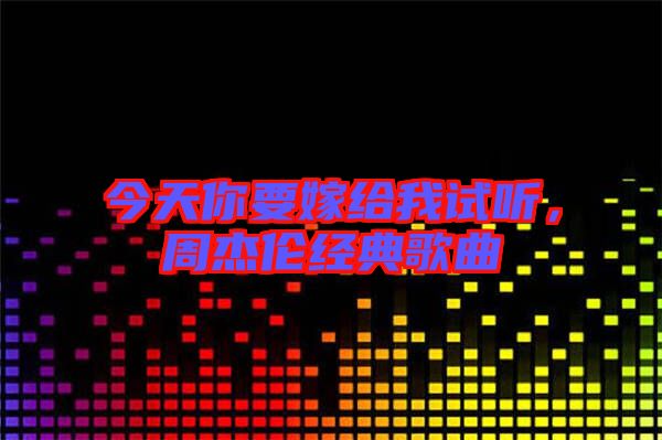 今天你要嫁給我試聽(tīng)，周杰倫經(jīng)典歌曲