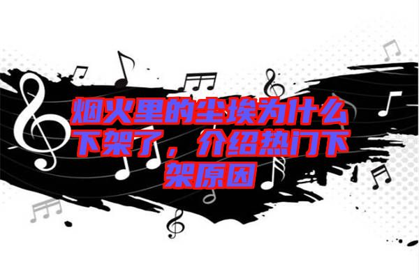 煙火里的塵埃為什么下架了，介紹熱門下架原因