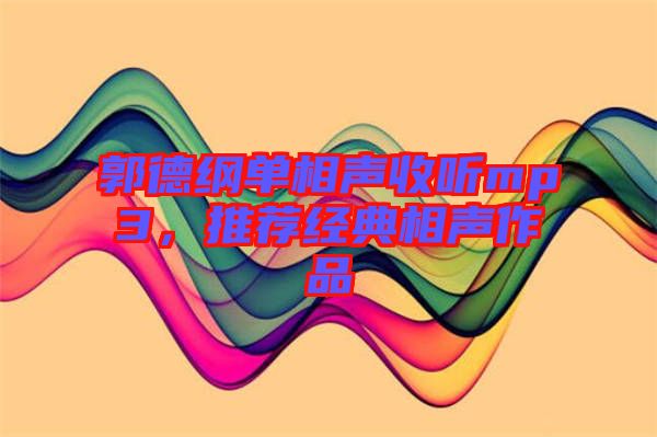 郭德綱單相聲收聽(tīng)mp3，推薦經(jīng)典相聲作品