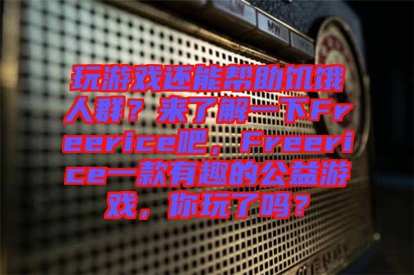 玩游戲還能幫助饑餓人群？來了解一下Freerice吧，F(xiàn)reerice一款有趣的公益游戲，你玩了嗎？