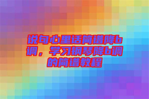 說(shuō)句心里話(huà)簡(jiǎn)譜降b調(diào)，學(xué)習(xí)鋼琴降b調(diào)的簡(jiǎn)譜教程
