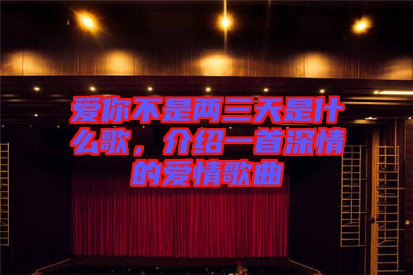 愛你不是兩三天是什么歌，介紹一首深情的愛情歌曲