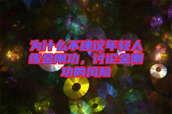 為什么不建議年輕人練金剛功，討論金剛功的風(fēng)險