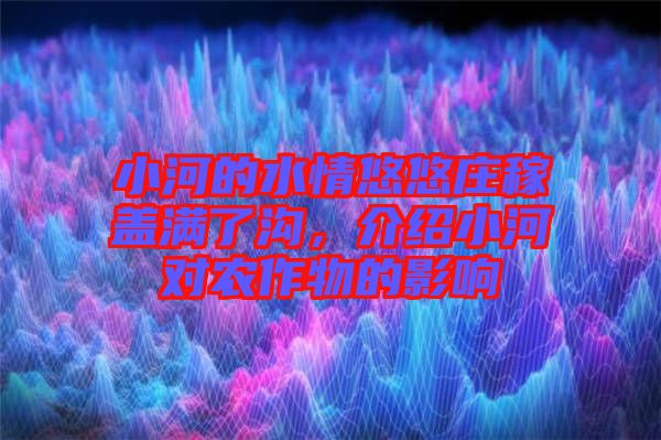 小河的水情悠悠莊稼蓋滿了溝，介紹小河對農(nóng)作物的影響