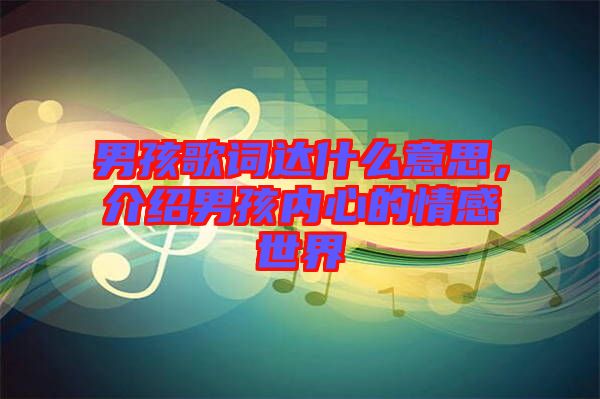 男孩歌詞達(dá)什么意思，介紹男孩內(nèi)心的情感世界
