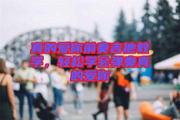 真的愛你前奏吉他教學(xué)，輕松學(xué)會(huì)彈奏真的愛你