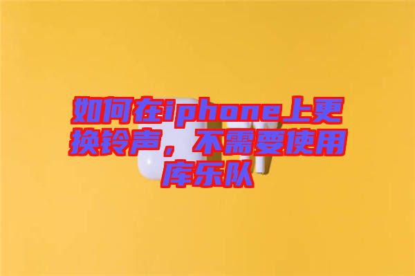 如何在iphone上更換鈴聲，不需要使用庫(kù)樂(lè)隊(duì)