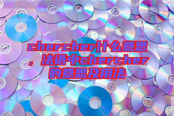 chercher什么意思，法語中chercher的意思及用法