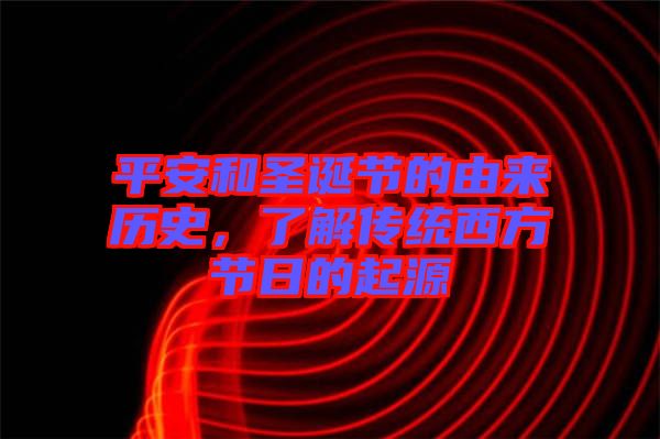 平安和圣誕節(jié)的由來歷史，了解傳統(tǒng)西方節(jié)日的起源