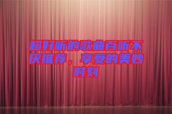 超好聽的歌曲百聽不厭推薦，享受的美妙時刻