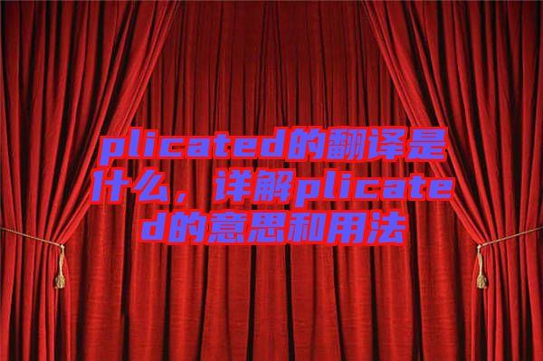 plicated的翻譯是什么，詳解plicated的意思和用法