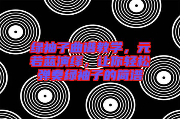 綠袖子曲譜教學(xué)，元若藍(lán)演繹，讓你輕松彈奏綠袖子的簡(jiǎn)譜